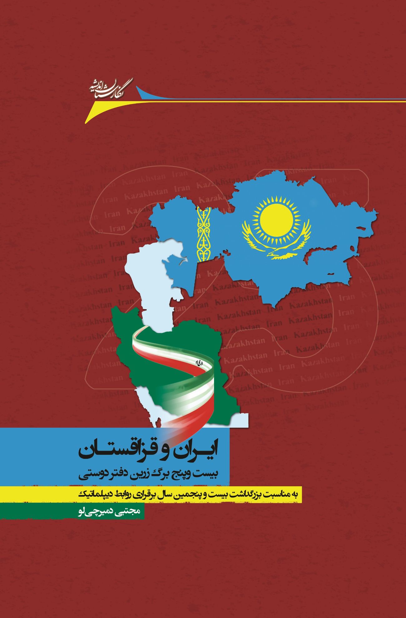 تصویر ایران و قزاقستان: بیست‌وپنج برگ زرین دفتر دوستی (به ‌مناسبت بزرگداشت بیست و پنجمین سال برقراری روابط دیپلماتیک)